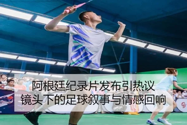 阿根廷纪录片发布引热议 镜头下的足球叙事与情感回响